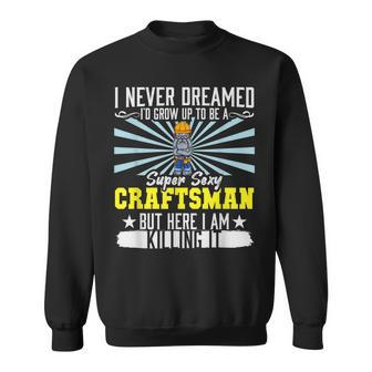 Mens I Never Dreamed Super Sexy Craftsman Crafting Dad V9 Sweatshirt - Thegiftio UK