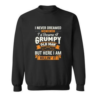Mens I Never Dreamed That Id Become A Grumpy Old Man Grandpa Sweatshirt - Monsterry