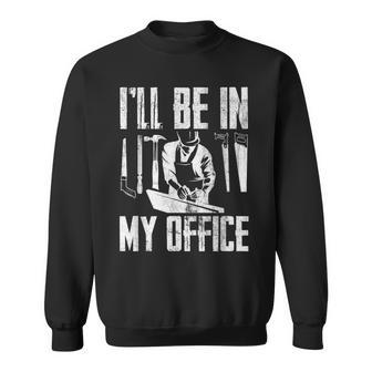 Mens Ill Be In My Office Funny Woodworking Carpenter Hobby Sweatshirt - Seseable