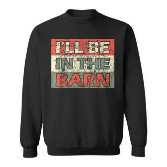 Mens Ill Be In The Barn Funny Dad Farmer Handyman Joke Vintage Sweatshirt - Seseable