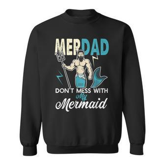 Merdad Dont Mess With My Mermaid T Dad Father Gift Gift For Mens Sweatshirt | Mazezy