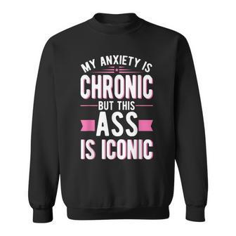 My Anxiety Is Chronic But This Ass Is Iconic Mental Health Sweatshirt | Mazezy