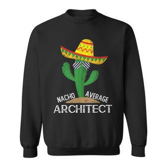 Nacho Average Architect Cinco De Mayo Mexican Sweatshirt | Mazezy