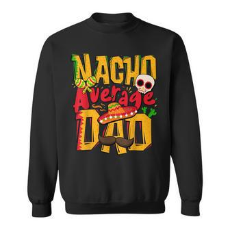 Nacho Average Dad Mexican Daddy Cinco De Mayo Fathers Day Sweatshirt | Mazezy