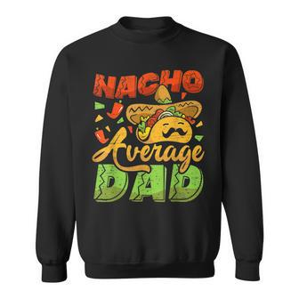 Nacho Average Dad Mexican Daddy Fathers Day Cinco De Mayo Sweatshirt | Mazezy