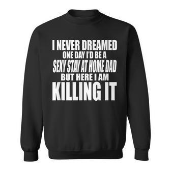 Never Dreamed Id Be A Sexy Stay At Home Dad But Killing It Sweatshirt - Thegiftio UK