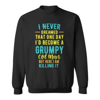 Never Dreamed That Id Become A Grumpy Old Man Funny Grumpy Sweatshirt - Thegiftio UK