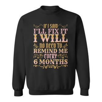 No Need To Remind Me Every 6 Months If I Said Ill Fix It Sweatshirt | Mazezy