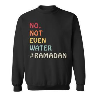No Not Even Water Fasting Muslim Ramadan Kareem 2023 Sweatshirt | Mazezy