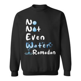 No Not Even Water Ramadan Fasting Muslim Ramadan Kareem Sweatshirt | Mazezy