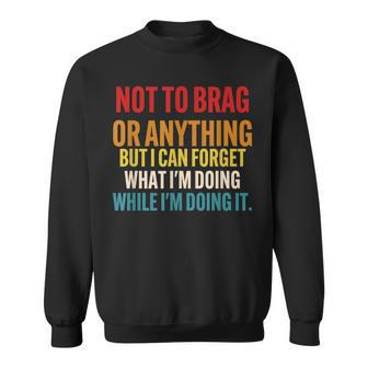 Not To Brag Or Anything But I Can Forget What Im Doing Sweatshirt - Seseable