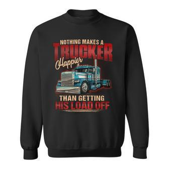Nothing Makes A Trucker Happier Than Getting His Load Off Sweatshirt - Seseable