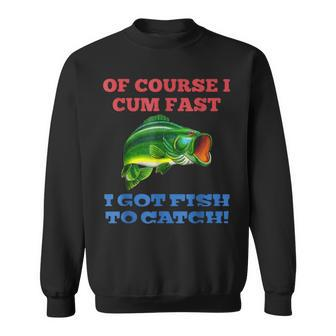 Of Course I Cum Fast I Got Fish To Catch Fishing Sweatshirt | Mazezy