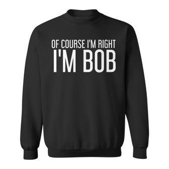 Of Course Im Right Im Bob Funny Gift Idea Men Women Sweatshirt Graphic Print Unisex - Thegiftio UK