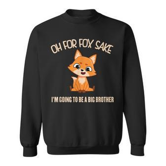 Oh For Fox Sake Im Going To Be A Big Brother Cute Cool Fox Sweatshirt | Mazezy