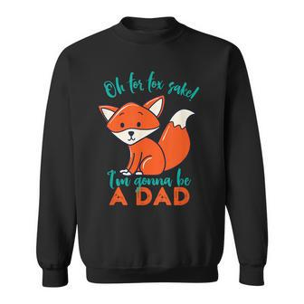 Oh For Fox Sake Im Gonna Be A Dad Funny Cute Pregnancy Sweatshirt - Thegiftio UK