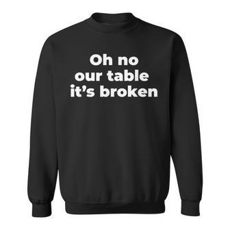 Oh No Our Table Its Broken Men Women Sweatshirt Graphic Print Unisex - Seseable