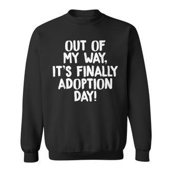 Out Of My Way Its Finally Adoption Day Family Sweatshirt - Seseable
