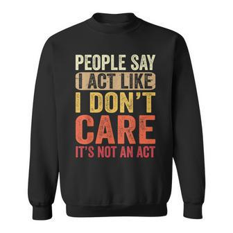 People Say I Act Like I Dont Care Its Not An Act - Funny Sweatshirt | Mazezy