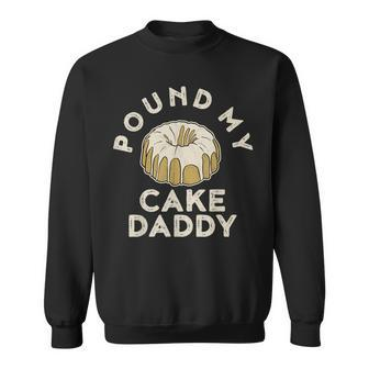 Pound My Cake Daddy Adult Humor Pastry Pound Cake Sweatshirt | Mazezy