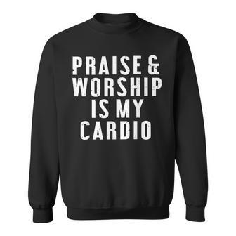 Praise And Worship Is My Cardio Sweatshirt | Mazezy