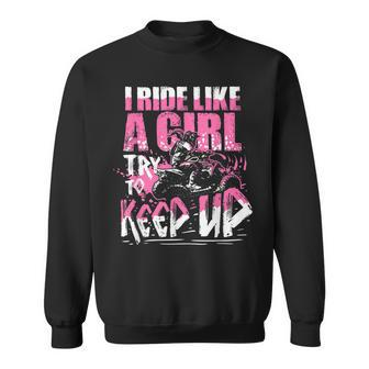 Quad Atv Girl Gift I Ride Like A Girl Try To Keep Up Sweatshirt | Mazezy