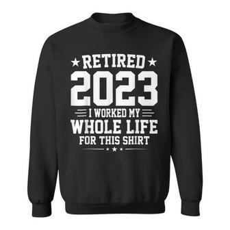 Retired 2023 I Worked My Whole Life For This Retirement Sweatshirt - Seseable