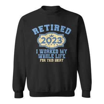 Retired 2023 I Worked My Whole Life Funny Retirement For Men Sweatshirt - Seseable