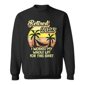 Retired 2023 I Worked My Whole Life Funny Retirement V4 Sweatshirt - Seseable