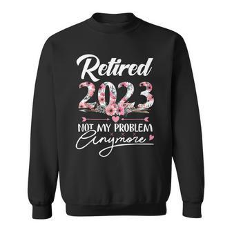 Retired 2023 Not My Problem Anymore Funny Retirement Gifts V2 Sweatshirt - Seseable