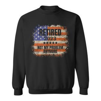 Retired 2023 Not My Problem Anymore Patriotic American Flag Sweatshirt | Mazezy