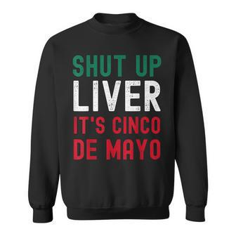 Shut Up Liver Its Cinco De Mayo Funny Man Woman Sweatshirt | Mazezy