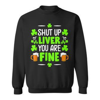 Shut Up Liver You Are Fine St Patricks Day Shamrock Clover Sweatshirt | Mazezy
