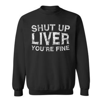 Shut Up Liver Youre Fine Drinking Sweatshirt | Mazezy