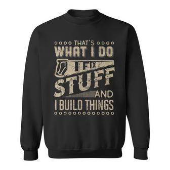Thats What I Do I Fix Stuff And I Build Things Funny Saying Sweatshirt | Mazezy