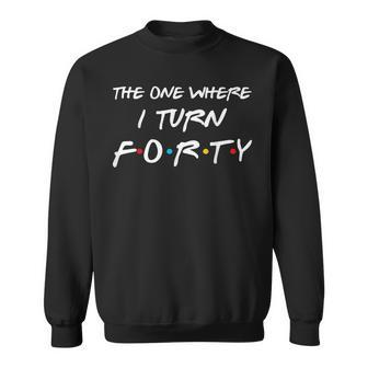 The One Where I Turn Forty Funny 40Th Birthday Party Gift Sweatshirt - Seseable