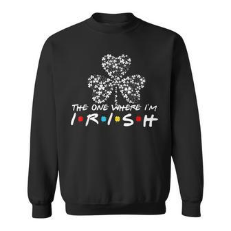 The One Where Im Irish St Patricks Day Ireland Shamrock Sweatshirt - Seseable