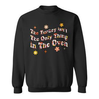 The Turkey Isnt The Only Thing In The Oven Funny Thanksgiv Sweatshirt - Seseable