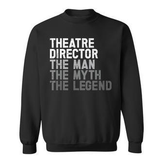 Theatre Director The Man Myth Legend Actor Musical Director Sweatshirt - Seseable