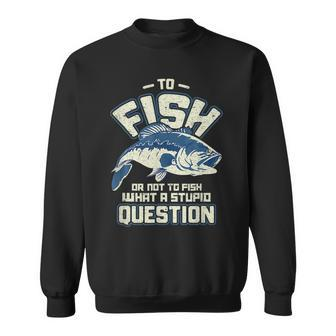 To Fish Or Not To Fish What A Stupid Question Gift Sweatshirt | Mazezy UK