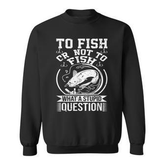 To Fish Or Not To Fish What A Stupid Question I Fishing Sweatshirt | Mazezy DE