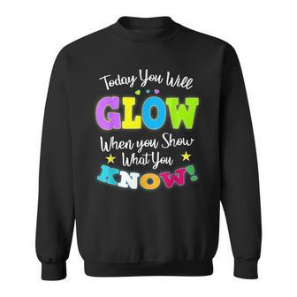 Today You Will Glow When You Show What You Know For Test Day Sweatshirt | Mazezy