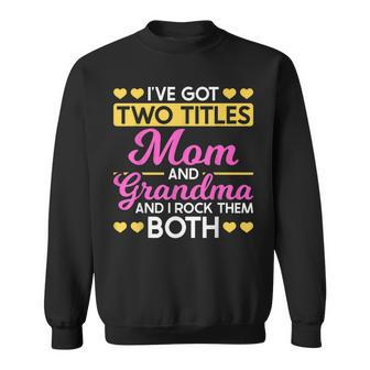 Two Titles Mom And Grandma I Have Two Titles Mom And Grandma Sweatshirt - Seseable