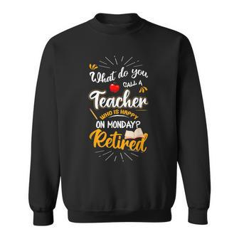 What Do You Call A Teacher Who Is Happy On Monday Retired Sweatshirt - Seseable