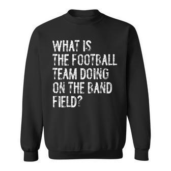 What Is The Football Team Doing On The Marching Band Field Sweatshirt | Mazezy