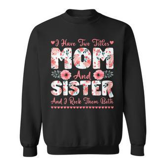Womens Cute I Have Two Titles Mom And Sister Flower Mothers Day Sweatshirt - Seseable