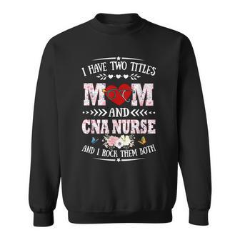Womens I Have Two Titles Mom & Cna Nurse - Funny Mothers Day Sweatshirt - Seseable