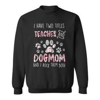 Womens I Have Two Titles Teacher And Dog Mom Cute Flower Dog Lover Sweatshirt - Seseable
