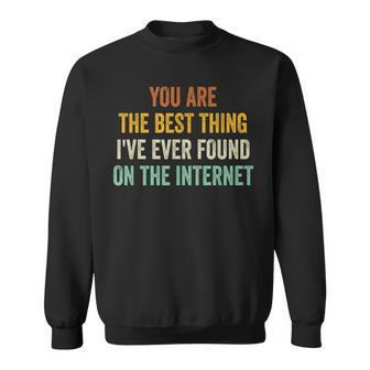 You Are The Best Thing Ive Ever Found On The Internet Sweatshirt - Seseable