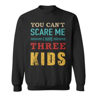 You Cant Scare Me I Have Three 3 Kids Vintage Gift For Dad Sweatshirt - Seseable